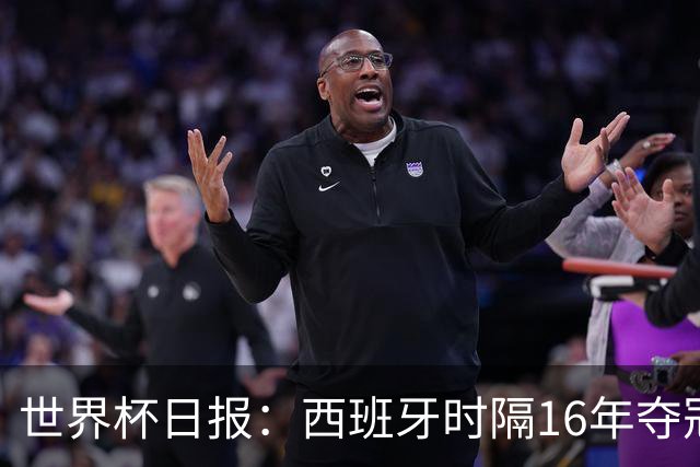 世界杯日报：西班牙时隔16年夺冠 英格兰球员责怪图赫尔