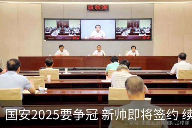 国安2025要争冠 新帅即将签约 续约+引援在路上