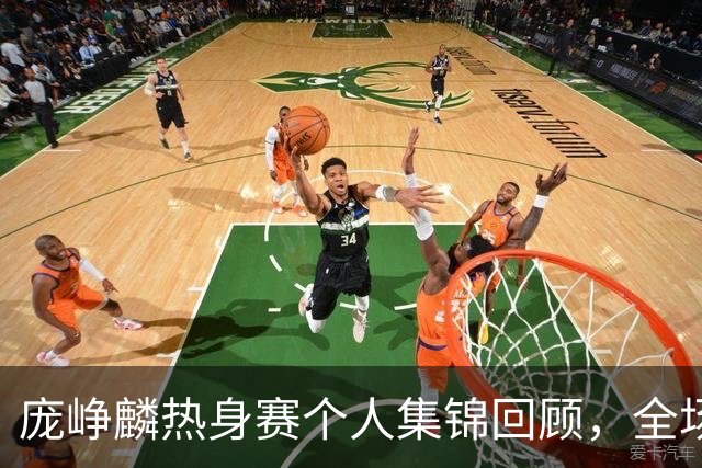 庞峥麟热身赛个人集锦回顾，全场砍下12分3篮板1盖帽2抢断