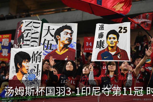 汤姆斯杯国羽3-1印尼夺第11冠 时隔11年集齐3大杯