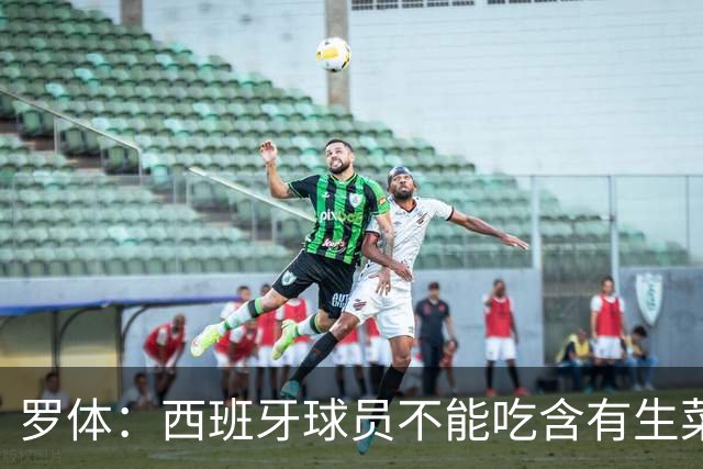 罗体：西班牙球员不能吃含有生菜、黄瓜或洋葱的生蔬菜沙拉