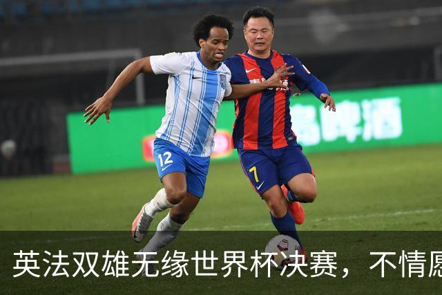英法双雄无缘世界杯决赛，不情愿出战季军赛，但依旧全力征战