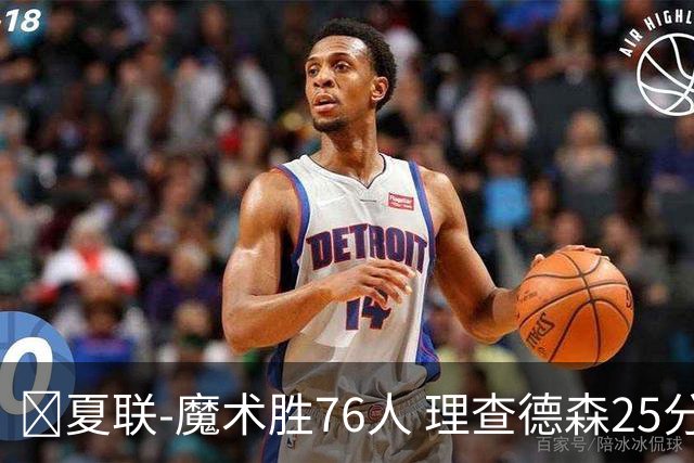 🏀夏联-魔术胜76人 理查德森25分 莫拉莱斯13+10 菲隆三分13中1