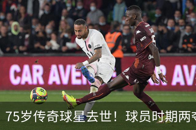 75岁传奇球星去世！球员时期两夺金球奖，执教过英格兰+曼城