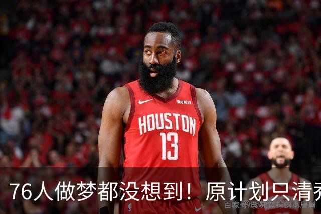 76人做梦都没想到！原计划只清乔治合同，意外白捡巅峰期FMVP布朗